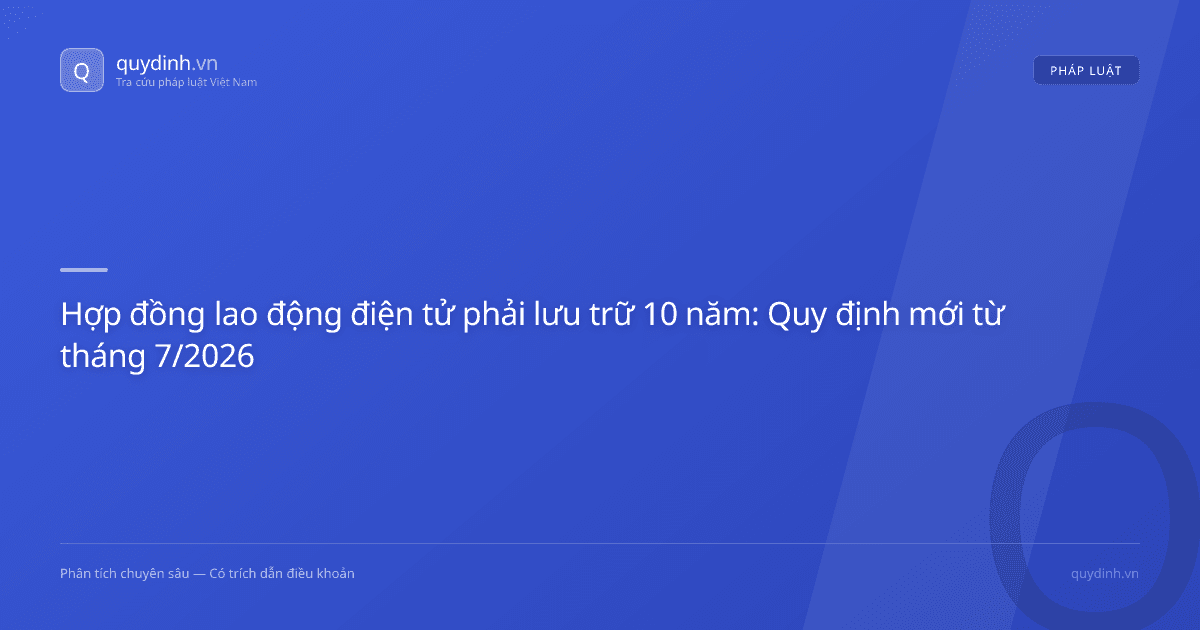 Hợp đồng lao động điện tử phải lưu trữ 10 năm: Quy định mới từ tháng 7/2026