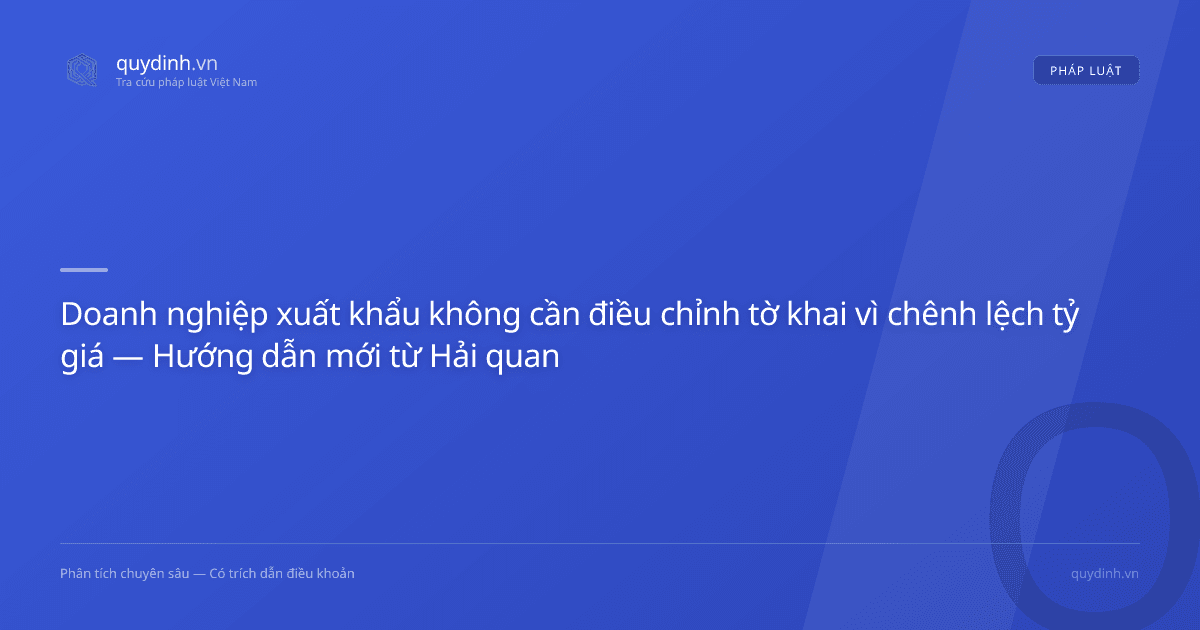 Doanh nghiệp xuất khẩu không cần điều chỉnh tờ khai vì chênh lệch tỷ giá — Hướng dẫn mới từ Hải quan