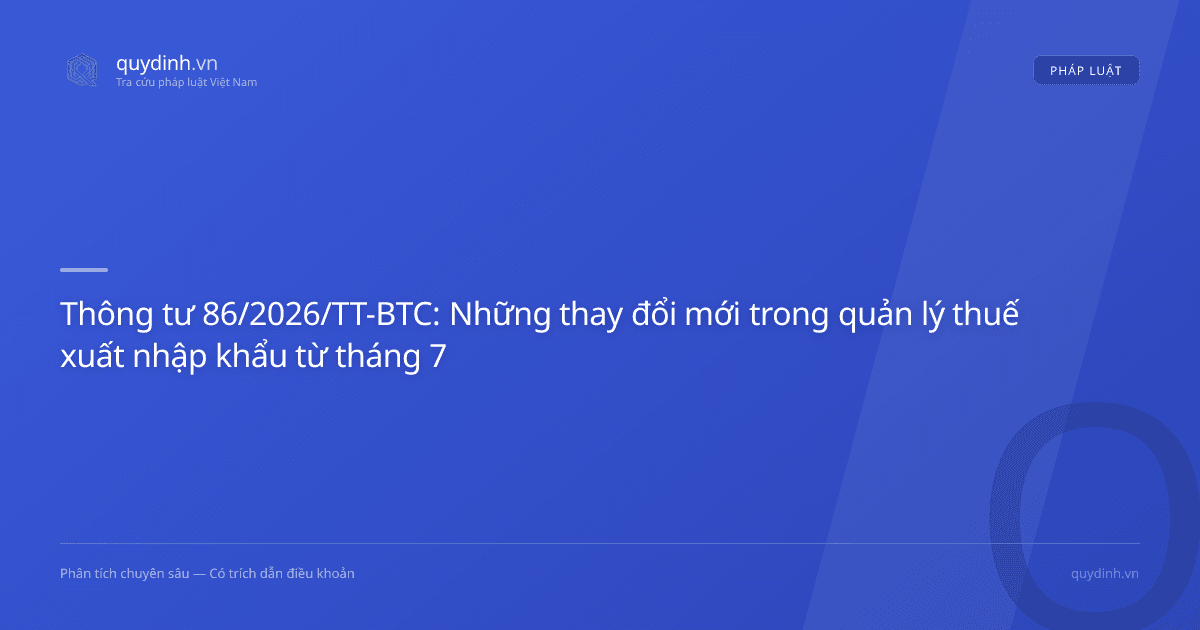 Thông tư 86/2026/TT-BTC: Những thay đổi mới trong quản lý thuế xuất nhập khẩu từ tháng 7