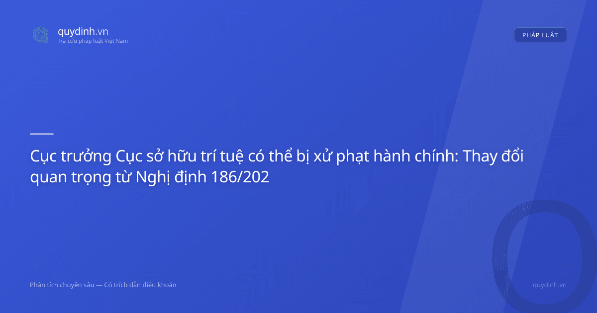 Cục trưởng Cục sở hữu trí tuệ có thể bị xử phạt hành chính: Thay đổi quan trọng từ Nghị định 186/2026