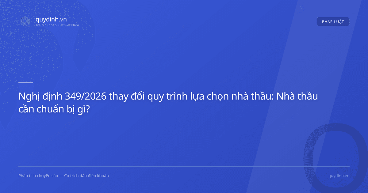 Nghị định 349/2026 thay đổi quy trình lựa chọn nhà thầu: Nhà thầu cần chuẩn bị gì?