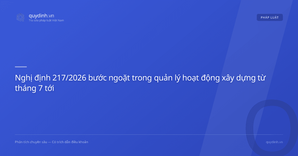 Nghị định 217/2026 bước ngoặt trong quản lý hoạt động xây dựng từ tháng 7 tới