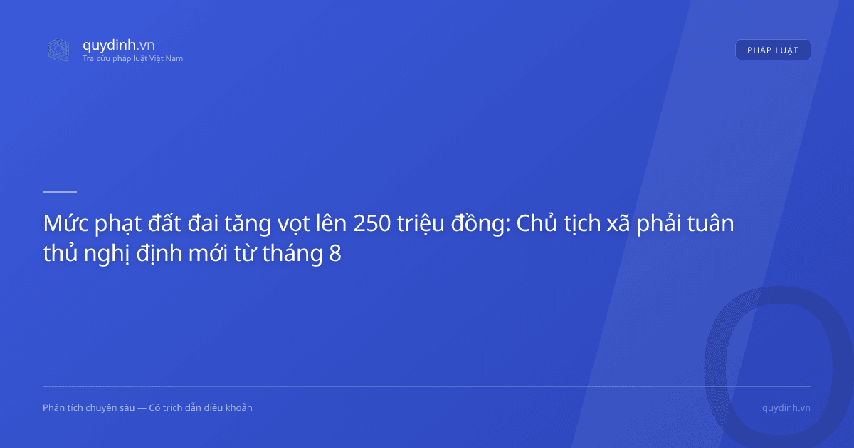Mức phạt đất đai tăng vọt lên 250 triệu đồng: Chủ tịch xã phải tuân thủ nghị định mới từ tháng 8