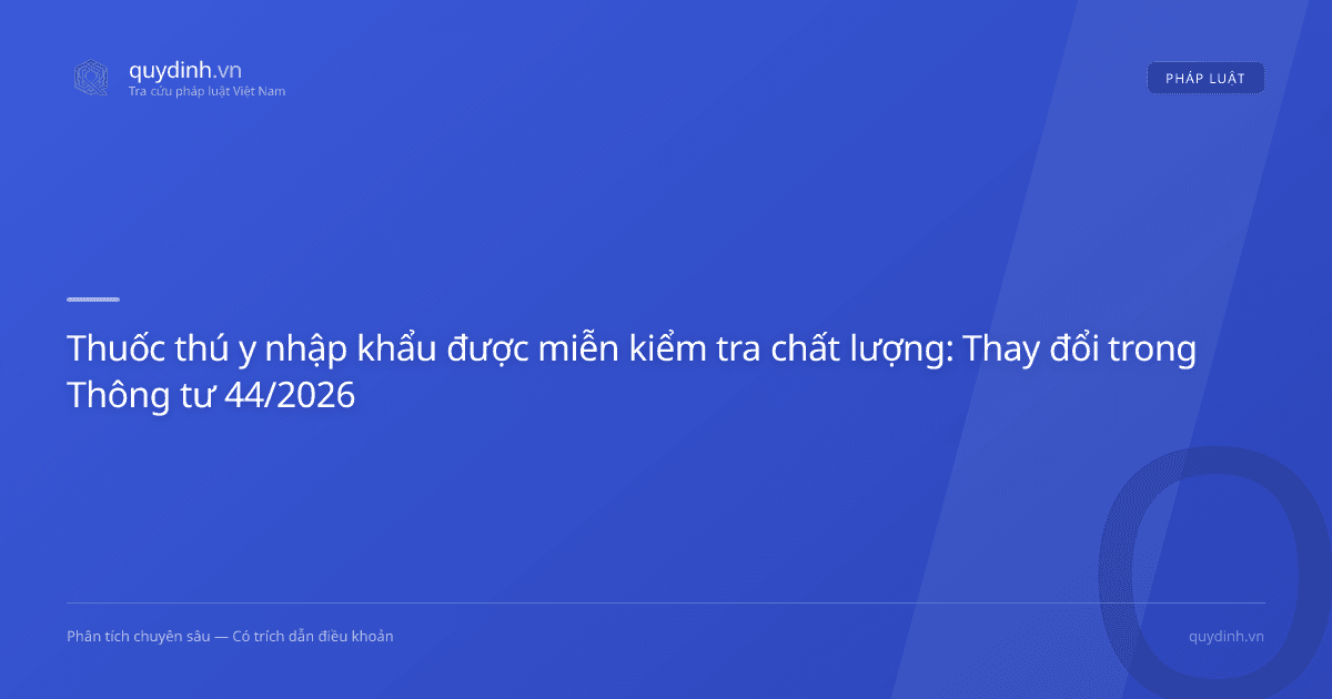 Thuốc thú y nhập khẩu được miễn kiểm tra chất lượng: Thay đổi trong Thông tư 44/2026
