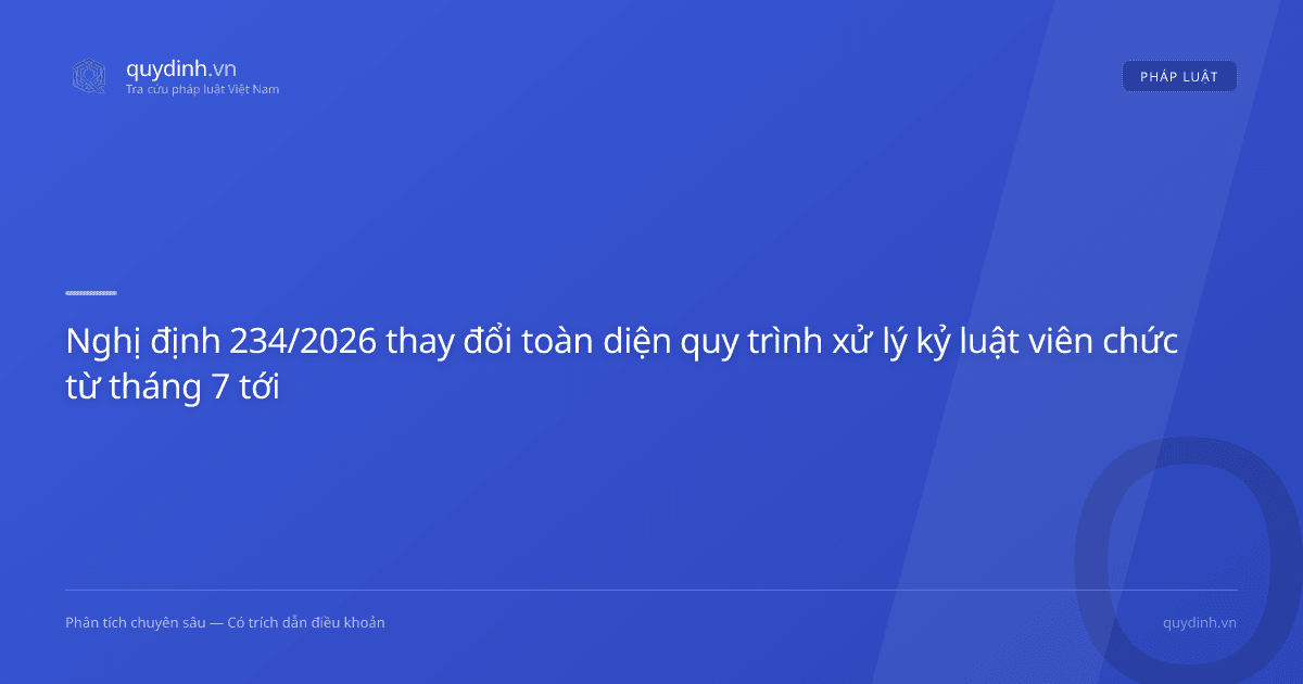 Nghị định 234/2026 thay đổi toàn diện quy trình xử lý kỷ luật viên chức từ tháng 7 tới