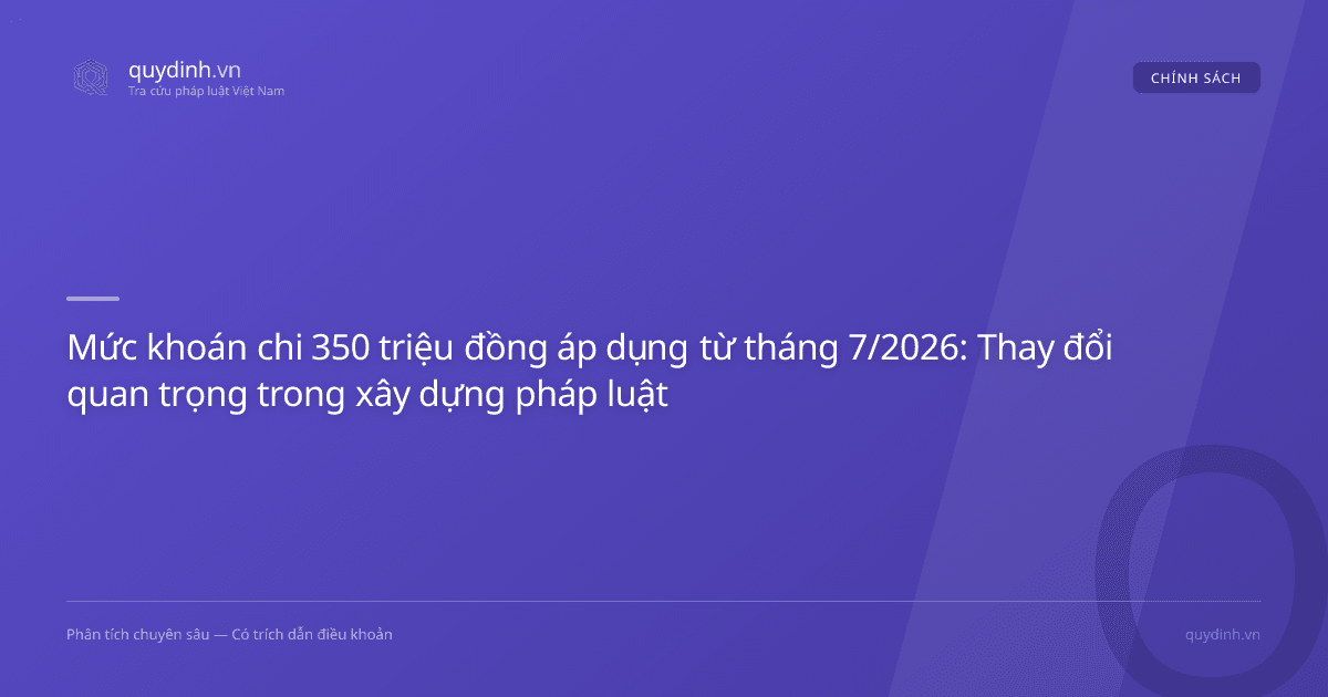 Mức khoán chi 350 triệu đồng áp dụng từ tháng 7/2026: Thay đổi quan trọng trong xây dựng pháp luật
