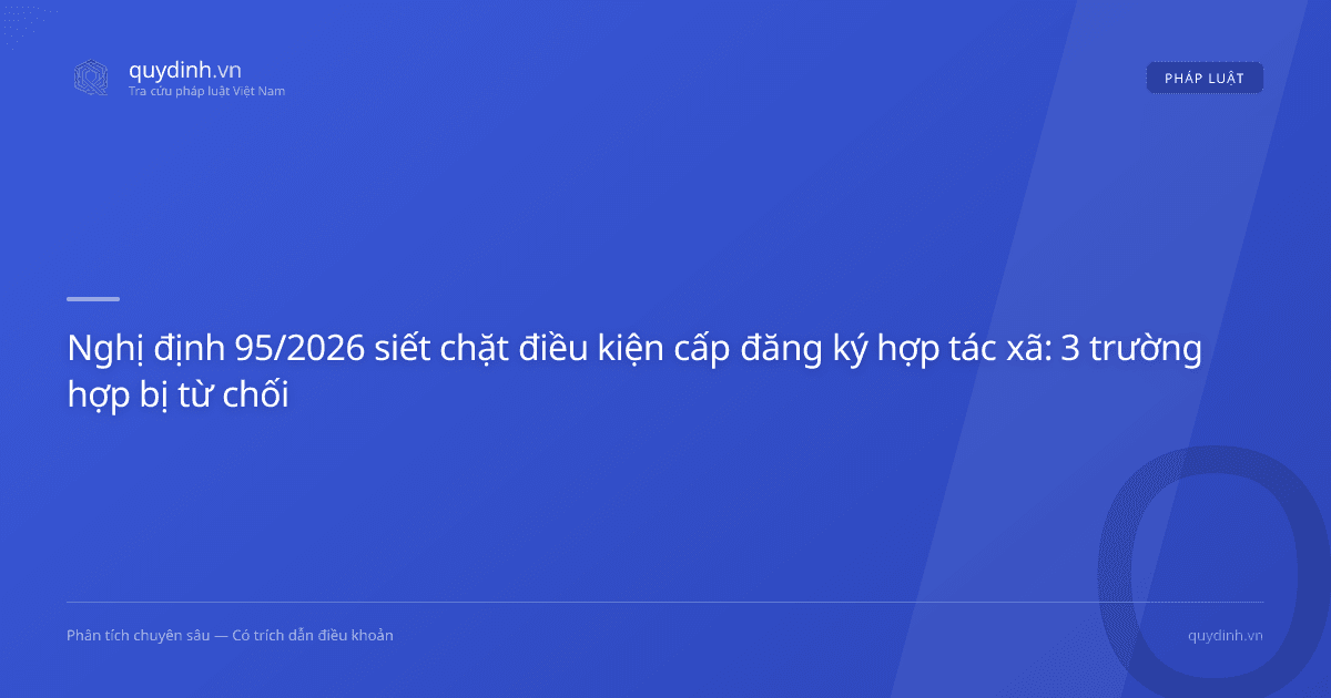 Nghị định 95/2026 siết chặt điều kiện cấp đăng ký hợp tác xã: 3 trường hợp bị từ chối