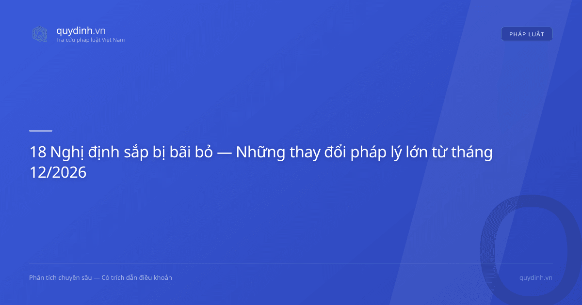 18 Nghị định sắp bị bãi bỏ — Những thay đổi pháp lý lớn từ tháng 12/2026