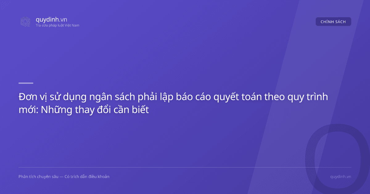 Đơn vị sử dụng ngân sách phải lập báo cáo quyết toán theo quy trình mới: Những thay đổi cần biết