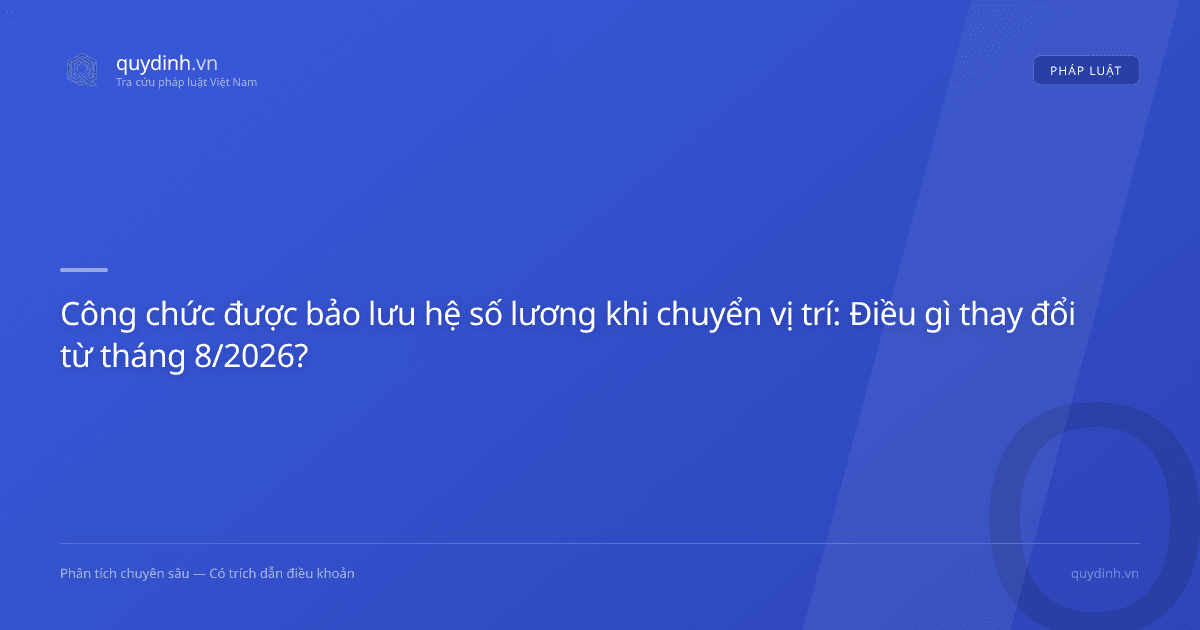 Công chức được bảo lưu hệ số lương khi chuyển vị trí: Điều gì thay đổi từ tháng 8/2026?
