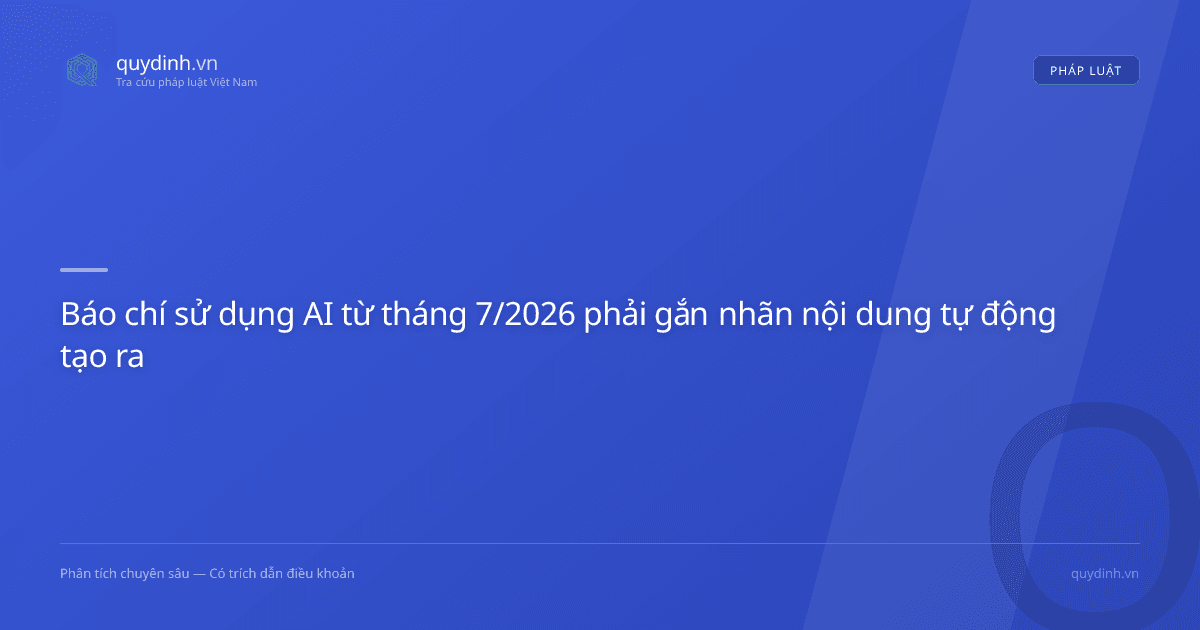 Báo chí sử dụng AI từ tháng 7/2026 phải gắn nhãn nội dung tự động tạo ra