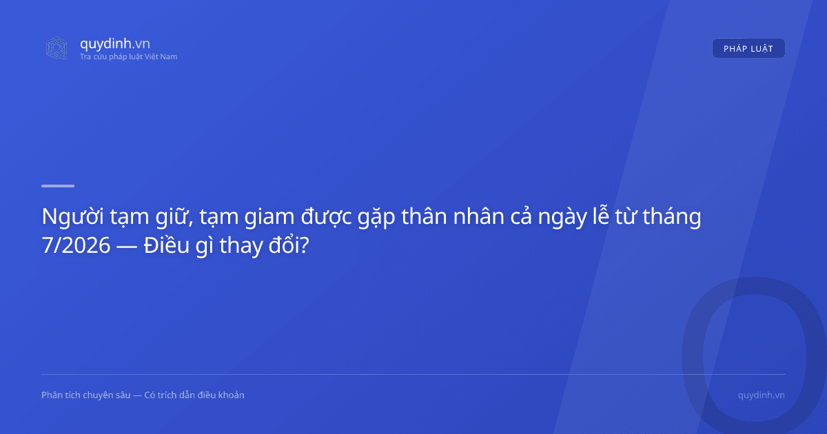 Người tạm giữ, tạm giam được gặp thân nhân cả ngày lễ từ tháng 7/2026 — Điều gì thay đổi?