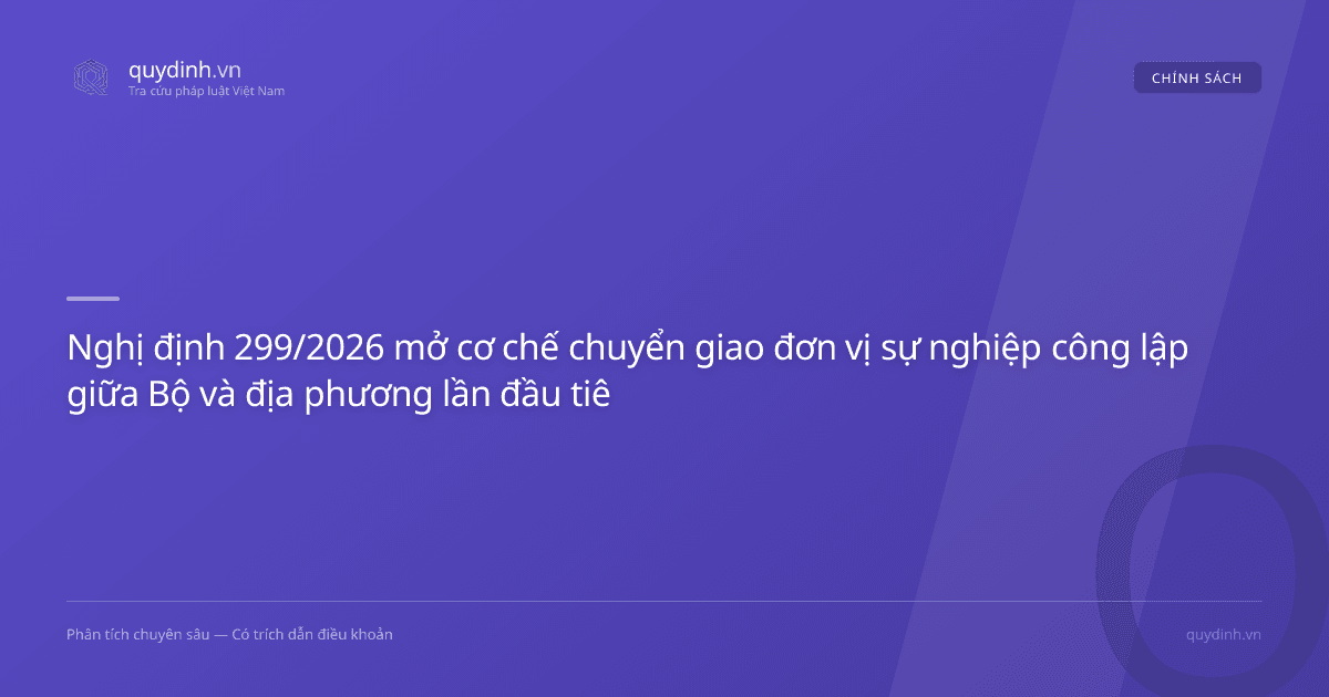 Nghị định 299/2026 mở cơ chế chuyển giao đơn vị sự nghiệp công lập giữa Bộ và địa phương lần đầu tiên