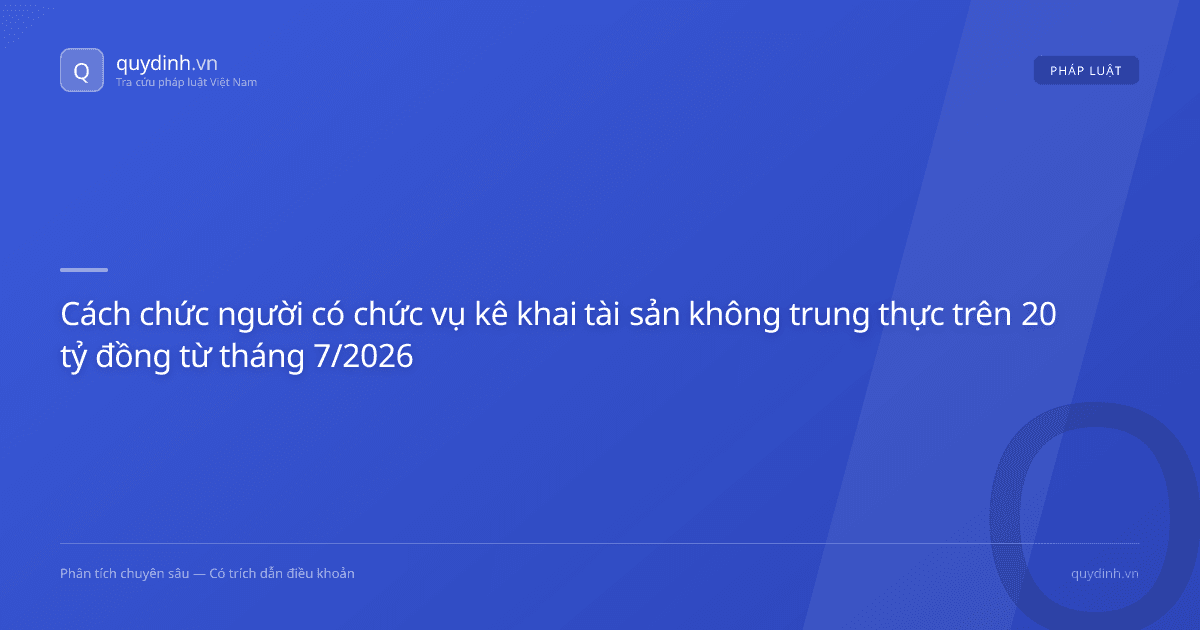 Cách chức người có chức vụ kê khai tài sản không trung thực trên 20 tỷ đồng từ tháng 7/2026