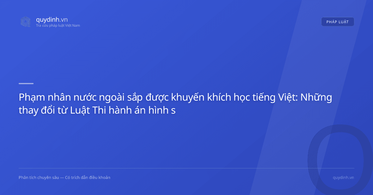 Phạm nhân nước ngoài sắp được khuyến khích học tiếng Việt: Những thay đổi từ Luật Thi hành án hình sự 2025