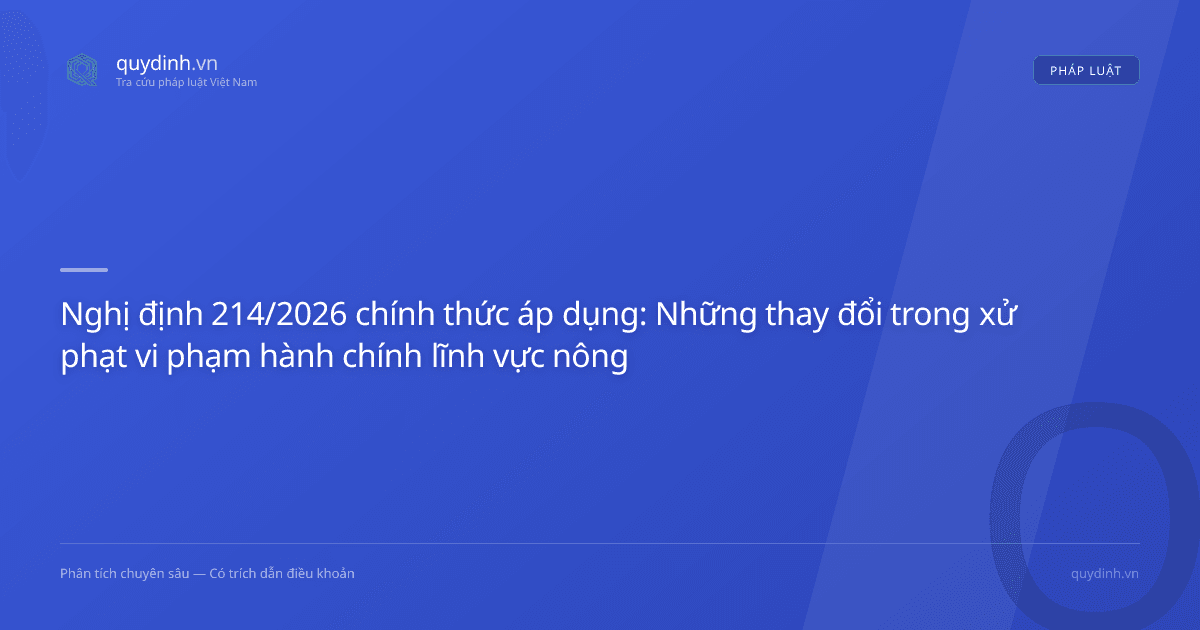 Nghị định 214/2026 chính thức áp dụng: Những thay đổi trong xử phạt vi phạm hành chính lĩnh vực nông nghiệp từ tháng 8 năm nay