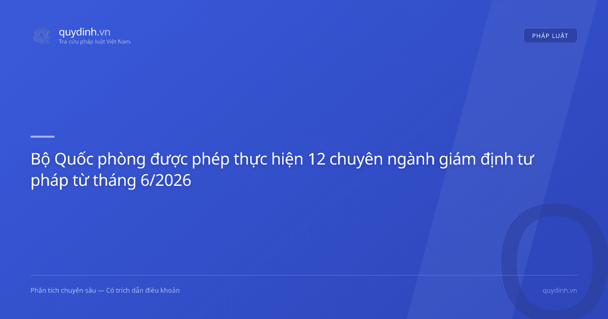 Bộ Quốc phòng được phép thực hiện 12 chuyên ngành giám định tư pháp từ tháng 6/2026