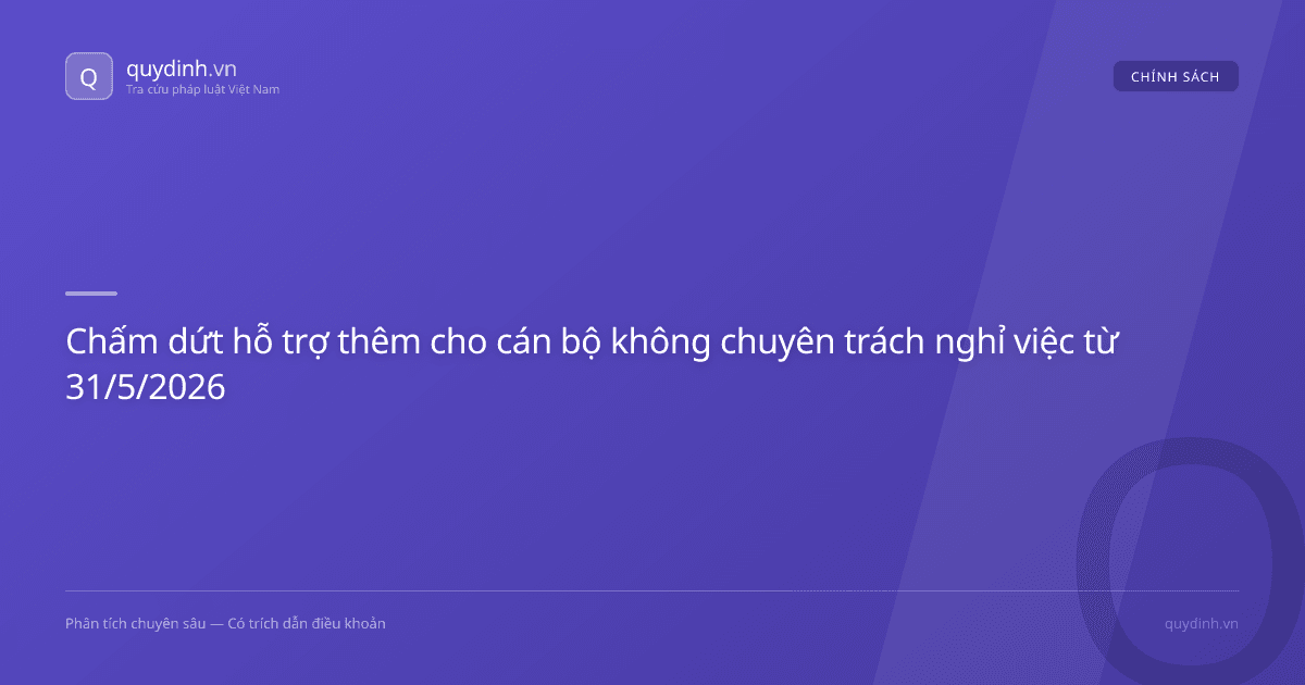 Chấm dứt hỗ trợ thêm cho cán bộ không chuyên trách nghỉ việc từ 31/5/2026