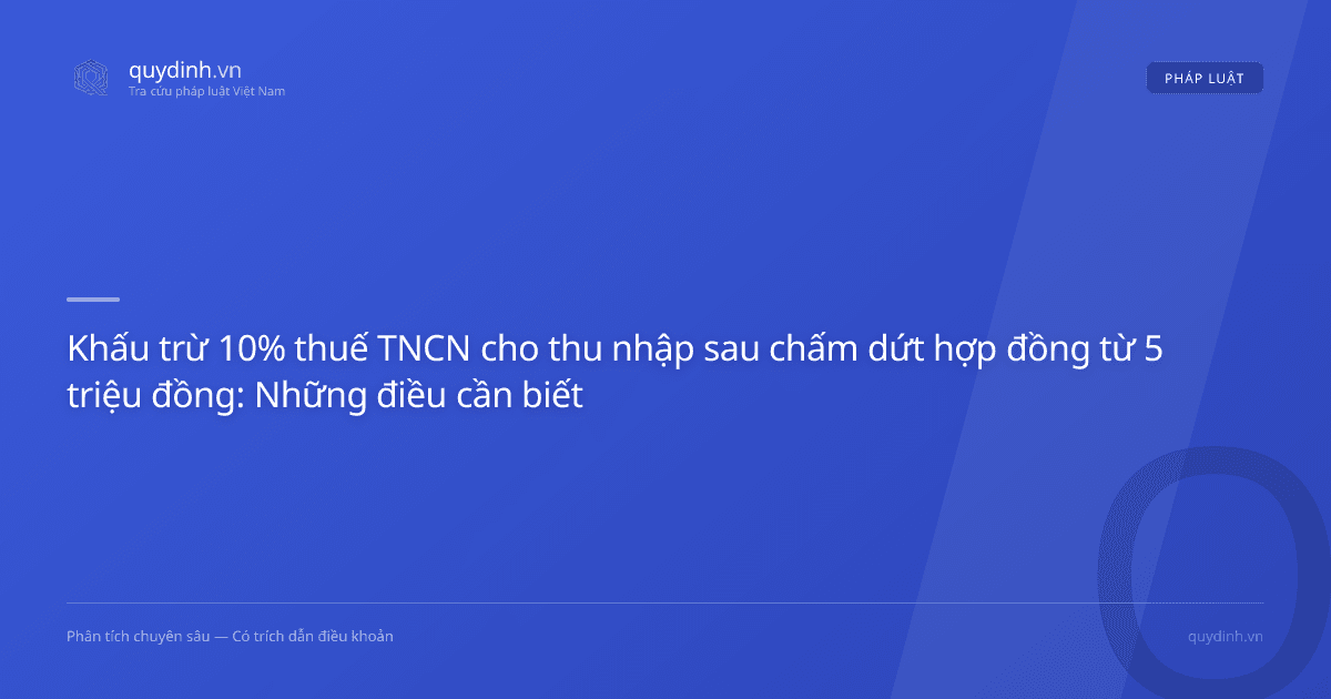 Khấu trừ 10% thuế TNCN cho thu nhập sau chấm dứt hợp đồng từ 5 triệu đồng: Những điều cần biết