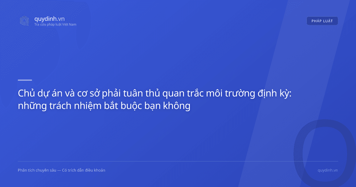 Chủ dự án và cơ sở phải tuân thủ quan trắc môi trường định kỳ: những trách nhiệm bắt buộc bạn không được bỏ qua
