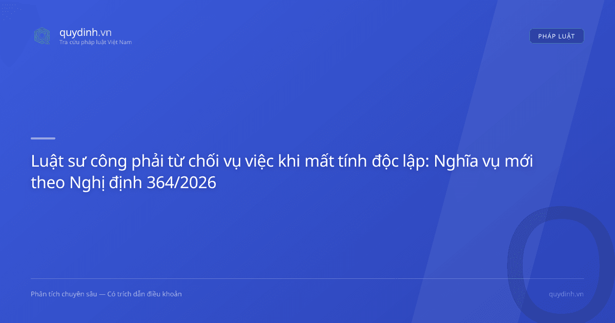 Luật sư công phải từ chối vụ việc khi mất tính độc lập: Nghĩa vụ mới theo Nghị định 364/2026