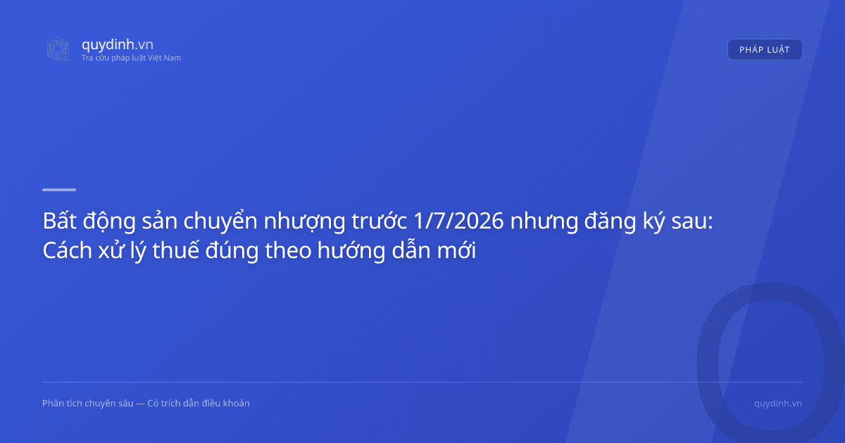 Bất động sản chuyển nhượng trước 1/7/2026 nhưng đăng ký sau: Cách xử lý thuế đúng theo hướng dẫn mới