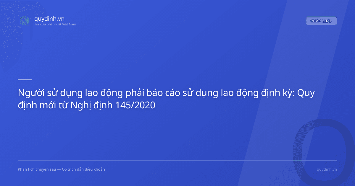 Người sử dụng lao động phải báo cáo sử dụng lao động định kỳ: Quy định mới từ Nghị định 145/2020