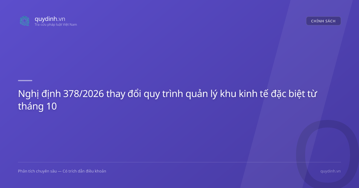 Nghị định 378/2026 thay đổi quy trình quản lý khu kinh tế đặc biệt từ tháng 10