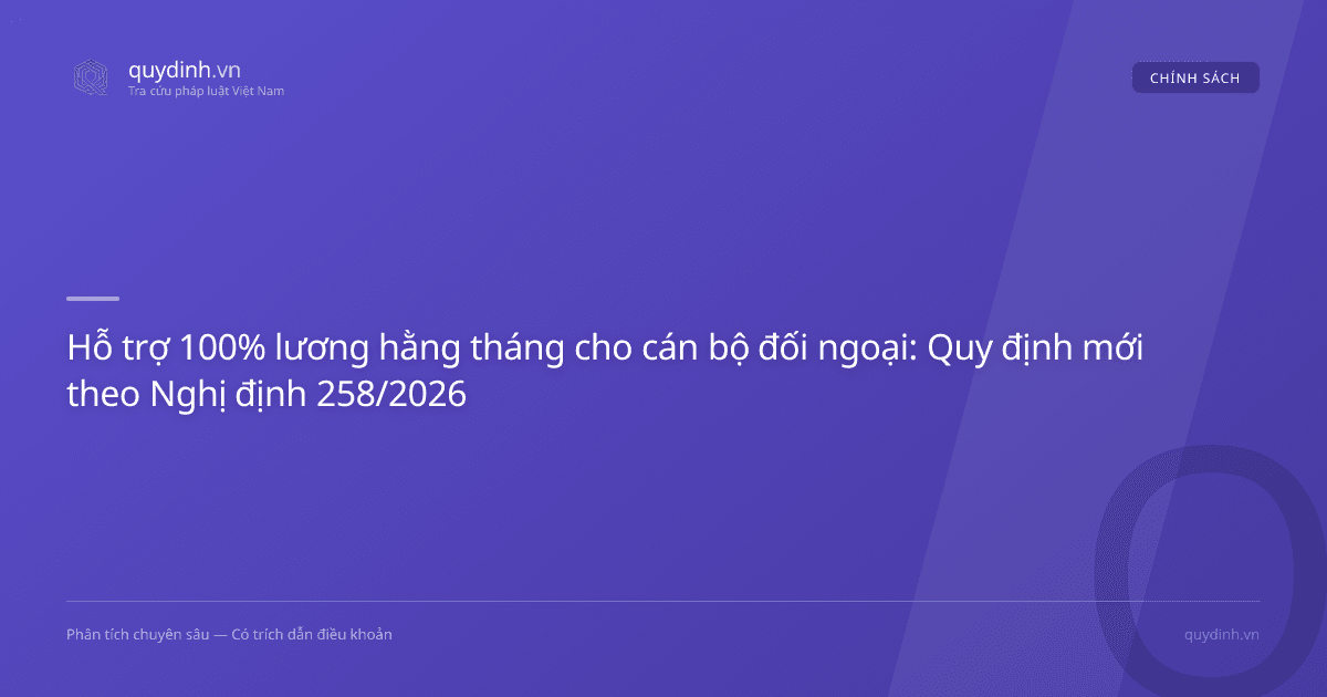 Hỗ trợ 100% lương hằng tháng cho cán bộ đối ngoại: Quy định mới theo Nghị định 258/2026