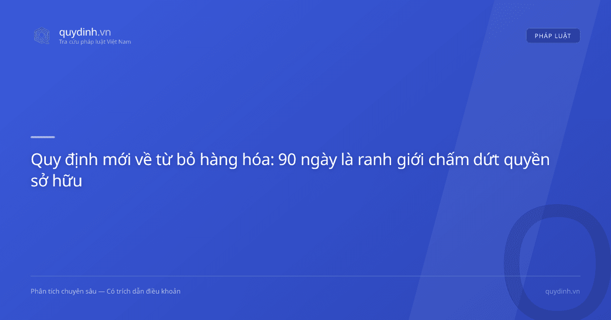 Quy định mới về từ bỏ hàng hóa: 90 ngày là ranh giới chấm dứt quyền sở hữu