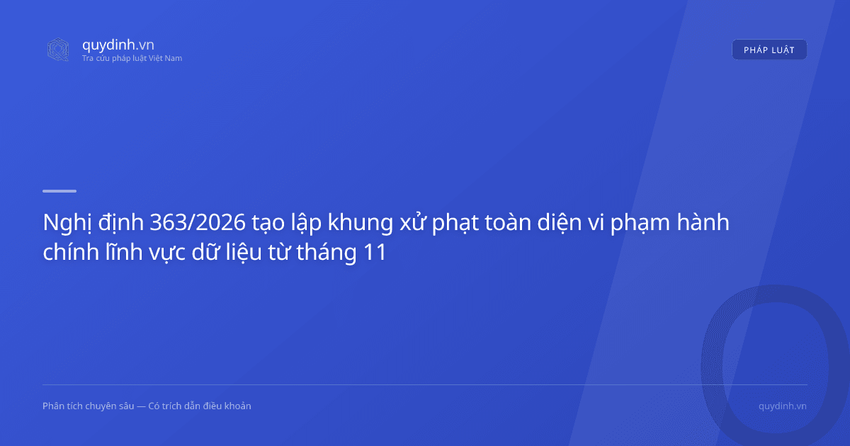 Nghị định 363/2026 tạo lập khung xử phạt toàn diện vi phạm hành chính lĩnh vực dữ liệu từ tháng 11