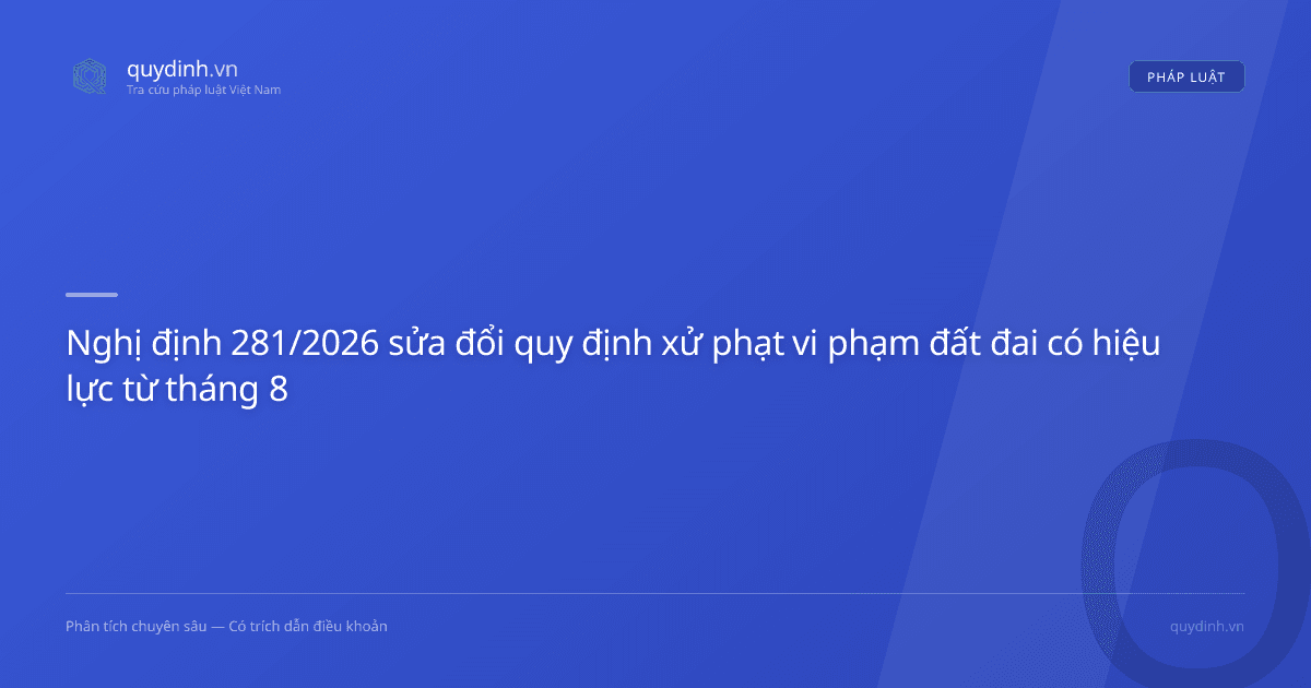 Nghị định 281/2026 sửa đổi quy định xử phạt vi phạm đất đai có hiệu lực từ tháng 8