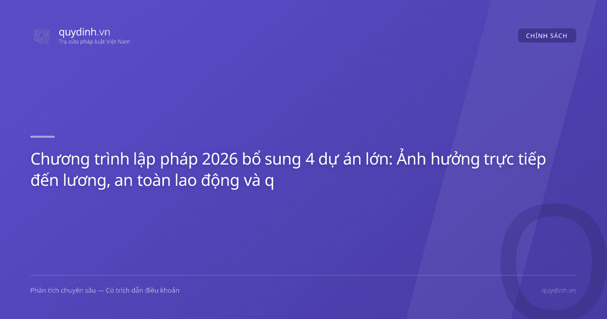 Chương trình lập pháp 2026 bổ sung 4 dự án lớn: Ảnh hưởng trực tiếp đến lương, an toàn lao động và quy phạm pháp luật