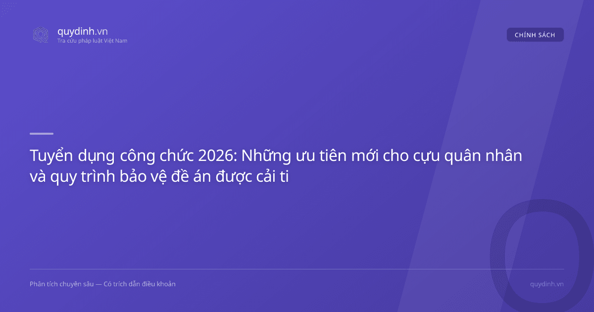 Tuyển dụng công chức 2026: Những ưu tiên mới cho cựu quân nhân và quy trình bảo vệ đề án được cải tiến