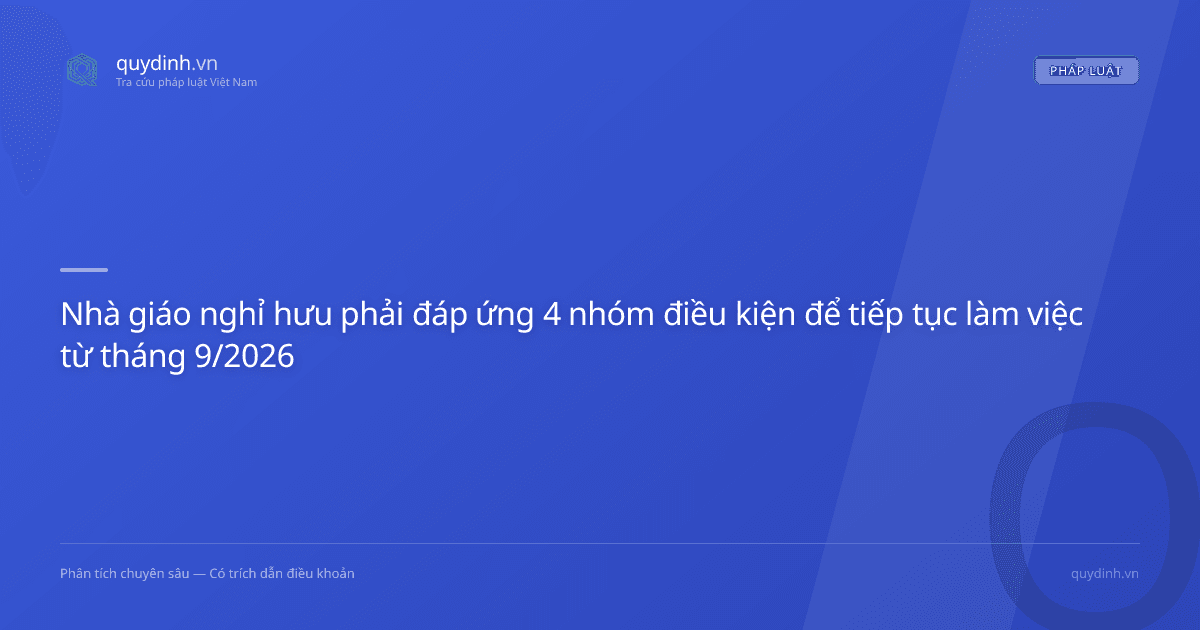 Nhà giáo nghỉ hưu phải đáp ứng 4 nhóm điều kiện để tiếp tục làm việc từ tháng 9/2026