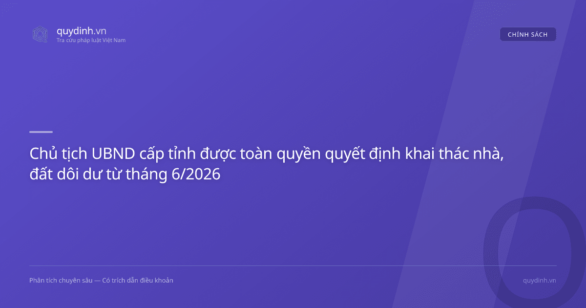 Chủ tịch UBND cấp tỉnh được toàn quyền quyết định khai thác nhà, đất dôi dư từ tháng 6/2026