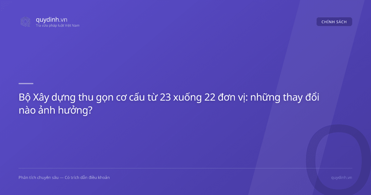 Bộ Xây dựng thu gọn cơ cấu từ 23 xuống 22 đơn vị: những thay đổi nào ảnh hưởng?