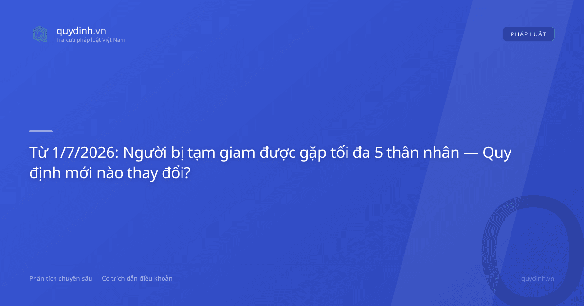 Từ 1/7/2026: Người bị tạm giam được gặp tối đa 5 thân nhân — Quy định mới nào thay đổi?