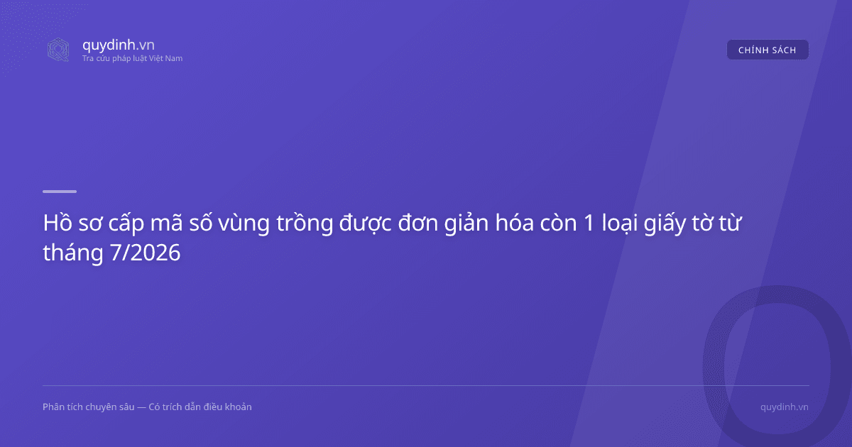 Hồ sơ cấp mã số vùng trồng được đơn giản hóa còn 1 loại giấy tờ từ tháng 7/2026