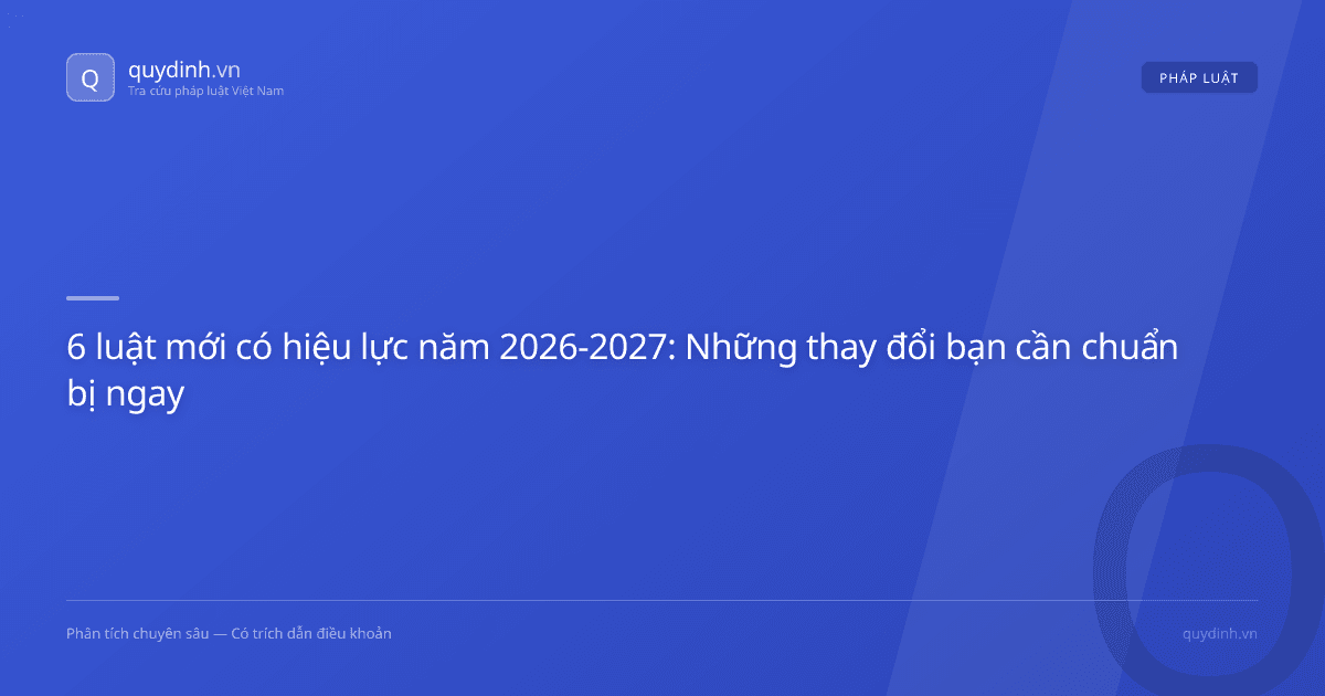 6 luật mới có hiệu lực năm 2026-2027: Những thay đổi bạn cần chuẩn bị ngay