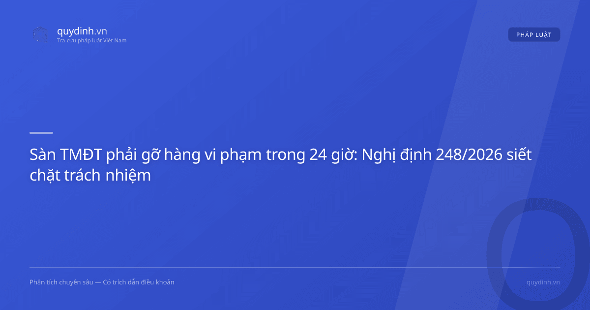 Sàn TMĐT phải gỡ hàng vi phạm trong 24 giờ: Nghị định 248/2026 siết chặt trách nhiệm