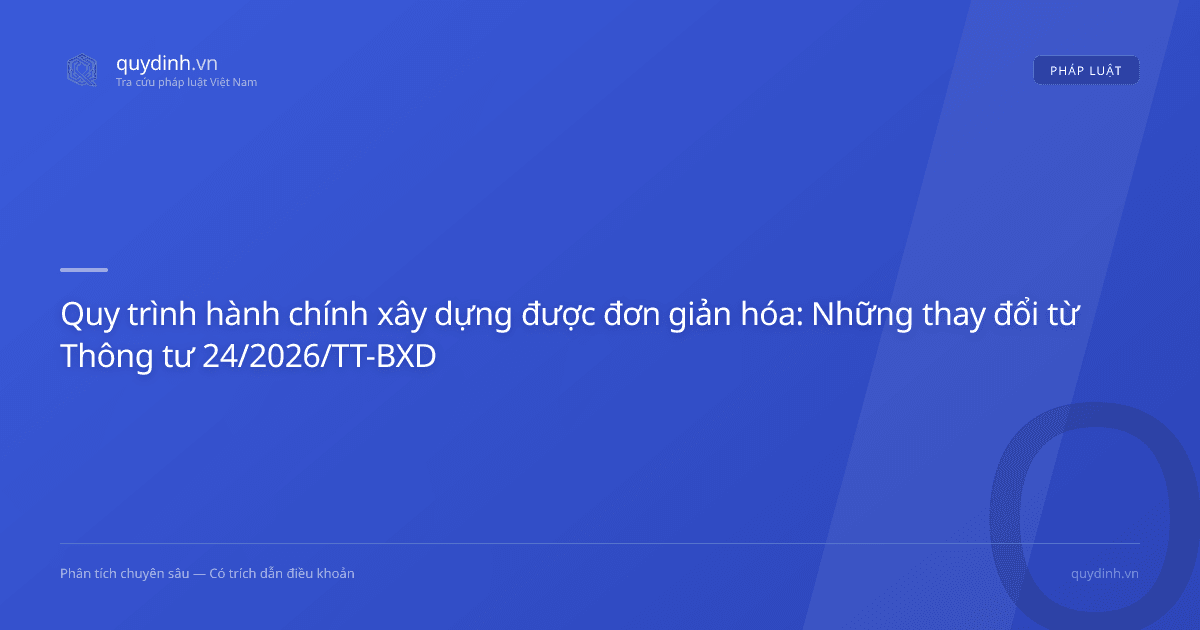Quy trình hành chính xây dựng được đơn giản hóa: Những thay đổi từ Thông tư 24/2026/TT-BXD