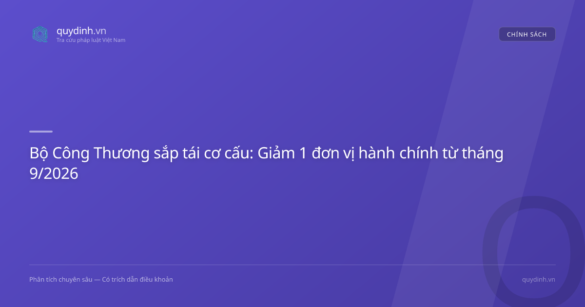 Bộ Công Thương sắp tái cơ cấu: Giảm 1 đơn vị hành chính từ tháng 9/2026