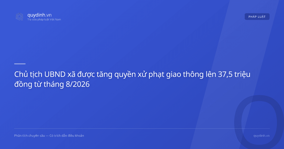 Chủ tịch UBND xã được tăng quyền xử phạt giao thông lên 37,5 triệu đồng từ tháng 8/2026