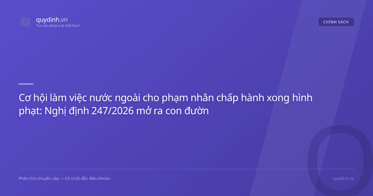 Cơ hội làm việc nước ngoài cho phạm nhân chấp hành xong hình phạt: Nghị định 247/2026 mở ra con đường tái hòa nhập