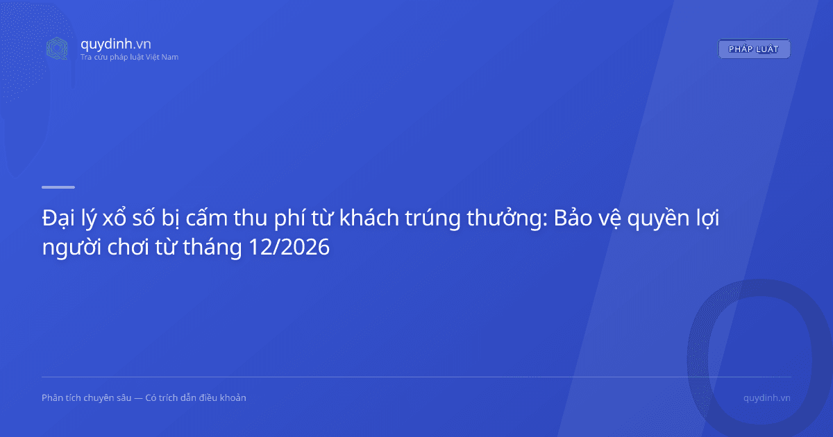 Đại lý xổ số bị cấm thu phí từ khách trúng thưởng: Bảo vệ quyền lợi người chơi từ tháng 12/2026