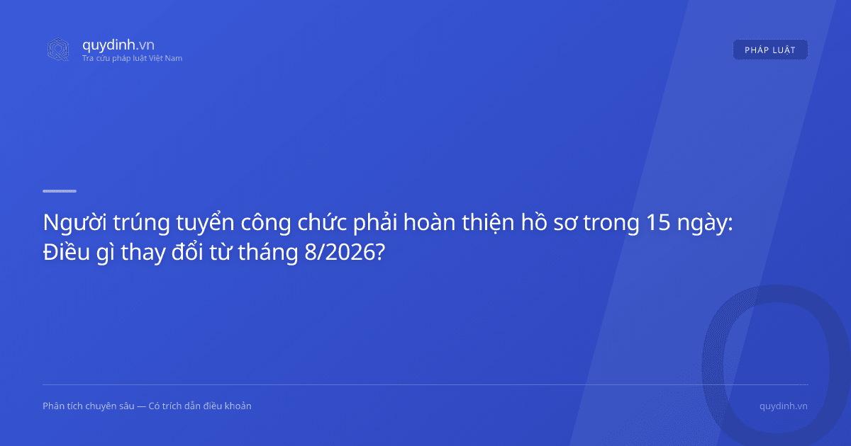 Người trúng tuyển công chức phải hoàn thiện hồ sơ trong 15 ngày: Điều gì thay đổi từ tháng 8/2026?