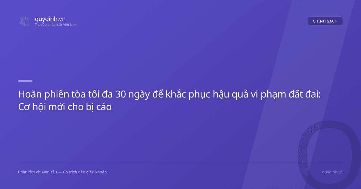 Hoãn phiên tòa tối đa 30 ngày để khắc phục hậu quả vi phạm đất đai: Cơ hội mới cho bị cáo