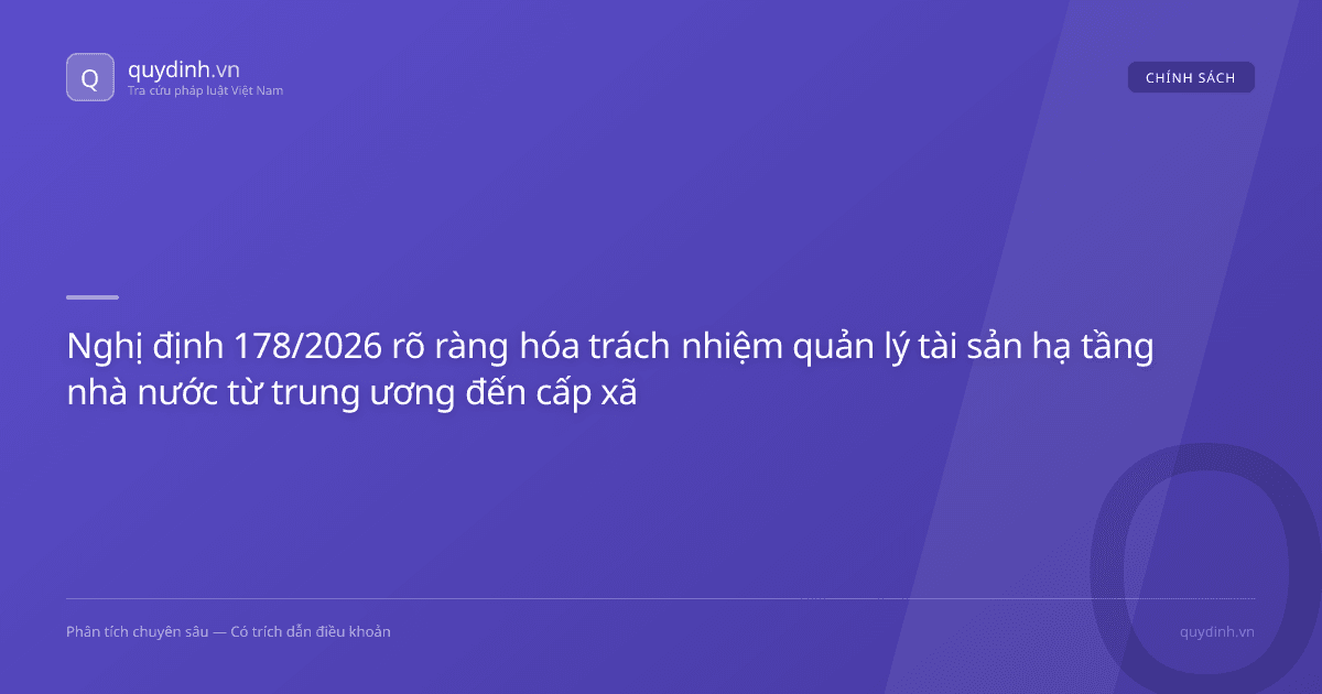 Nghị định 178/2026 rõ ràng hóa trách nhiệm quản lý tài sản hạ tầng nhà nước từ trung ương đến cấp xã