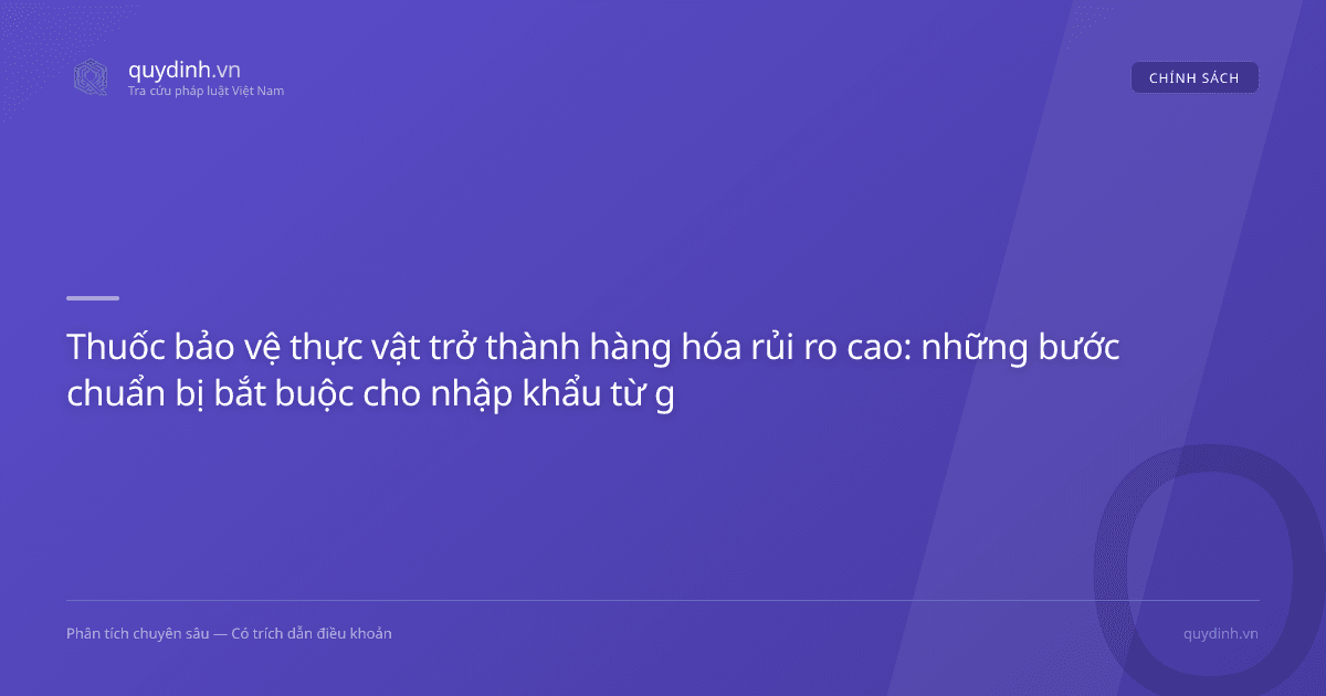 Thuốc bảo vệ thực vật trở thành hàng hóa rủi ro cao: những bước chuẩn bị bắt buộc cho nhập khẩu từ giữa 2026